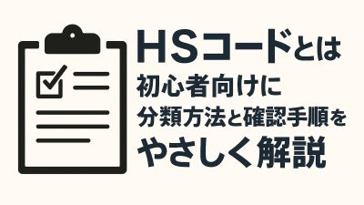 HSコードとは？初心者向けに分類方法と確認手順をやさしく解説【2024年最新】