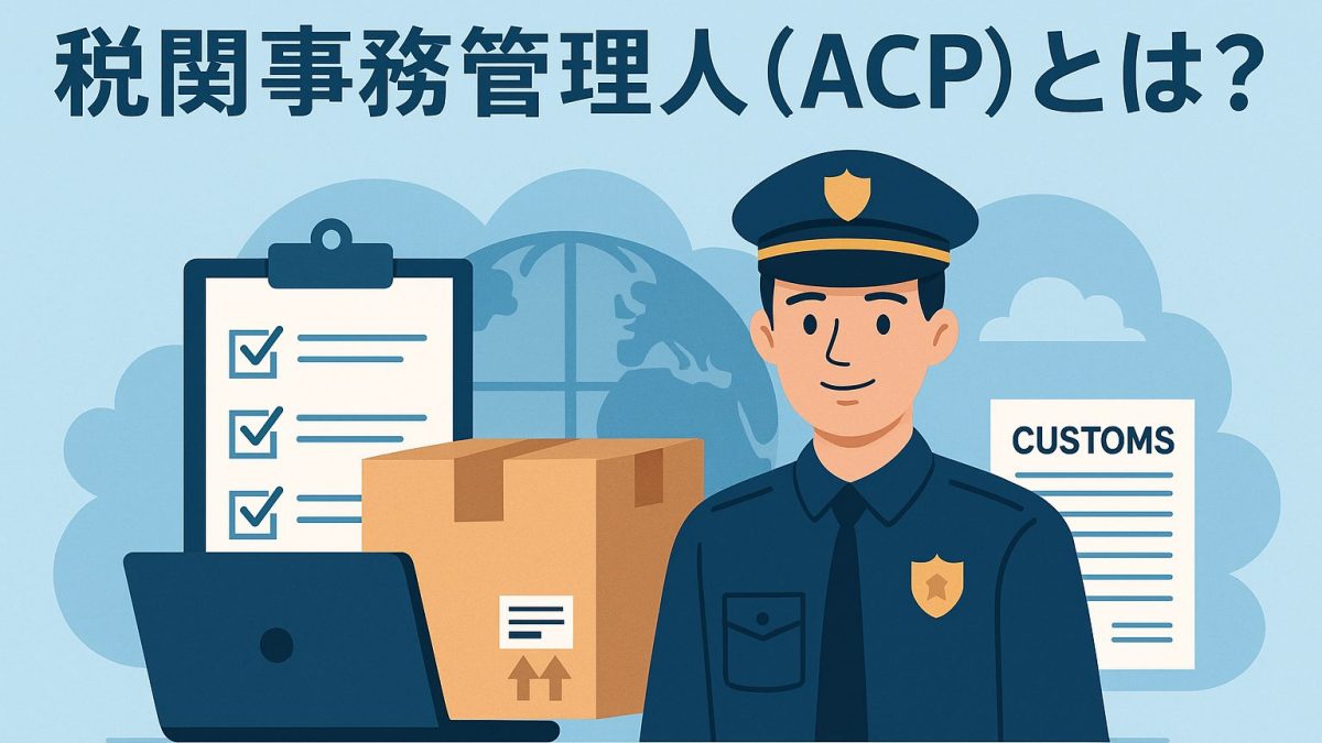 税関事務管理人（ACP）とは？制度の概要と登録方法をやさしく解説