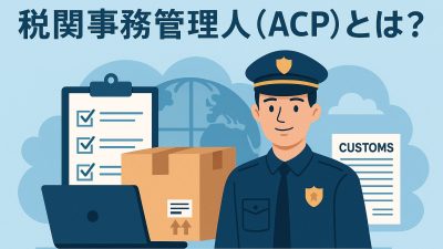 税関事務管理人（ACP）とは？制度の概要と登録方法をやさしく解説