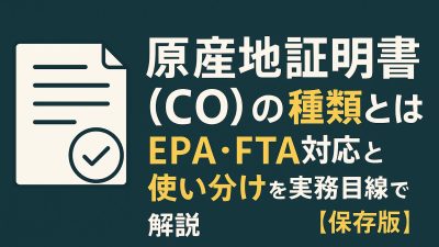 原産地証明書（CO）の種類とは？EPA・FTA対応と使い分けを実務目線で解説【保存版】