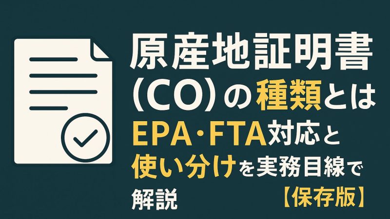 原産地証明書（CO）の種類とは？EPA・FTA対応と使い分けを実務目線で解説【保存版】