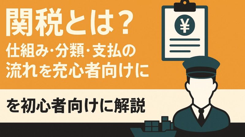 関税とは？初心者向けに仕組み・種類・支払いの流れを図解付きで解説【2025年最新版】