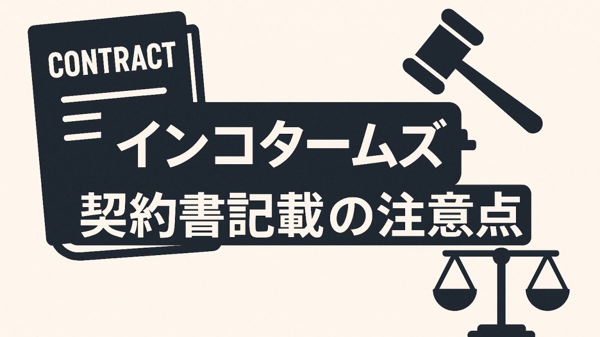 【契約担当者必読】インコタームズを契約書に記載する際の注意点とは？実務トラブルを防ぐためのポイント完全ガイド