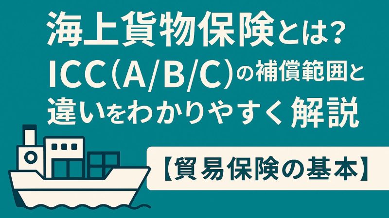 海上貨物保険とは？ICC(A/B/C)の補償範囲と違いをわかりやすく解説【貿易関係の保険の基本】