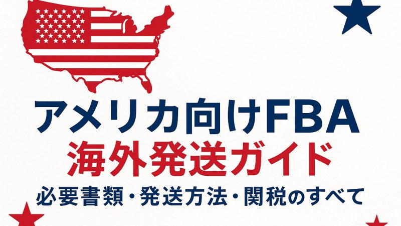 アメリカ向けFBA海外発送ガイド｜必要書類・発送方法・関税のすべて