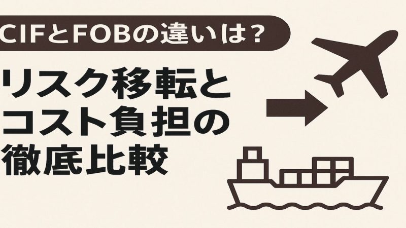 CIFとFOBの違いは？リスク移転とコスト負担の徹底比較