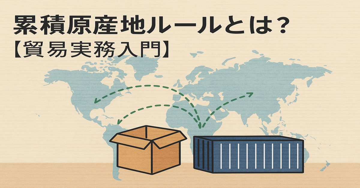 累積原産地ルールとは？FTAでの活用方法と仕組みをわかりやすく解説【貿易実務入門】