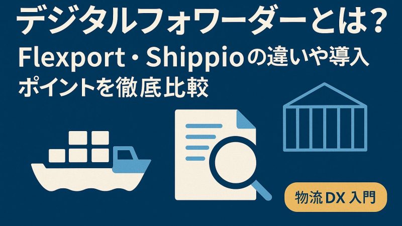 デジタルフォワーダーとは？Flexport・Shippioの違いや導入ポイントを徹底比較【物流DX入門】
