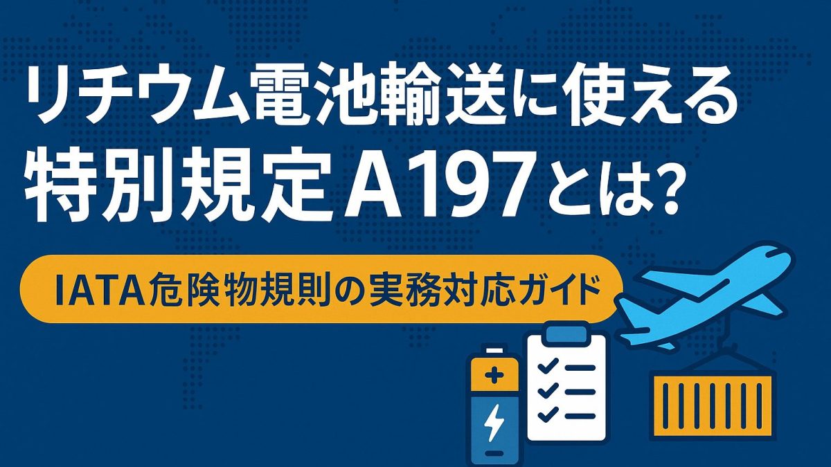 リチウム電池輸送に使える特別規定A197とは？IATA危険物規則の実務対応ガイド