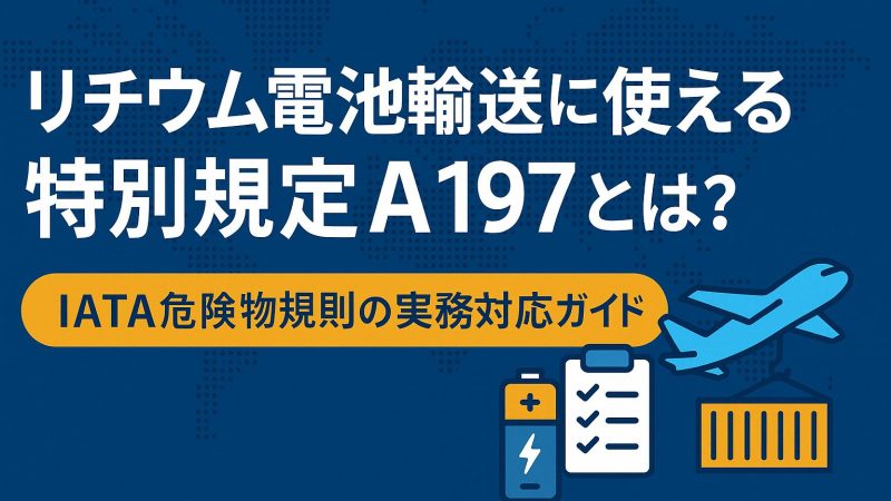 リチウム電池輸送に使える特別規定A197とは？IATA危険物規則の実務対応ガイド