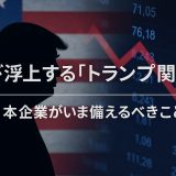 再び浮上する「トランプ関税」——日本企業がいま備えるべきこと