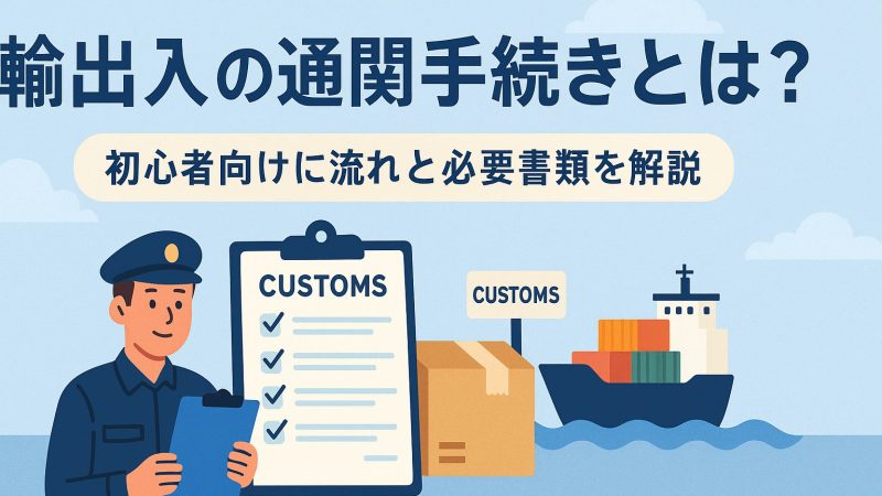 輸出入の通関手続きとは？初心者向けに流れと必要書類を解説