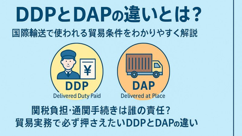 DDPとDAPの違いとは？国際輸送で使われる貿易条件をわかりやすく解説