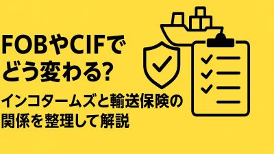 FOBやCIFでどう変わる？インコタームズと輸送保険の関係を整理して解説
