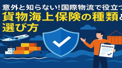 意外と知らない！国際物流で役立つ貨物海上保険の種類と選び方