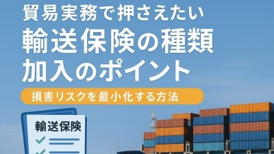貿易実務で押さえたい輸送保険の種類と加入のポイント