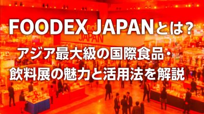 FOODEX JAPANとは？アジア最大級の国際食品・飲料展の魅力と活用法を解説