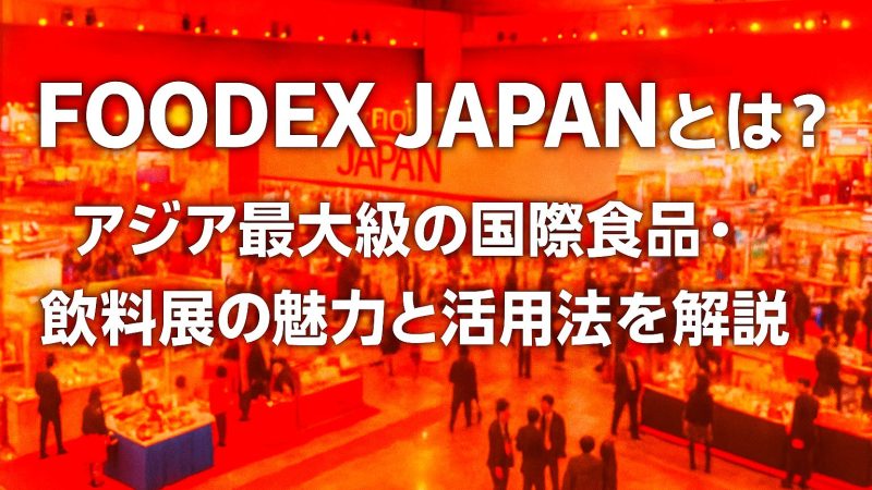 FOODEX JAPANとは？アジア最大級の国際食品・飲料展の魅力と活用法を解説