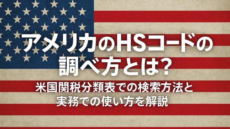 アメリカのHSコード（HTSコード）の調べ方とは？HTSU（米国関税分類表）での検索方法と実務での使い方を解説