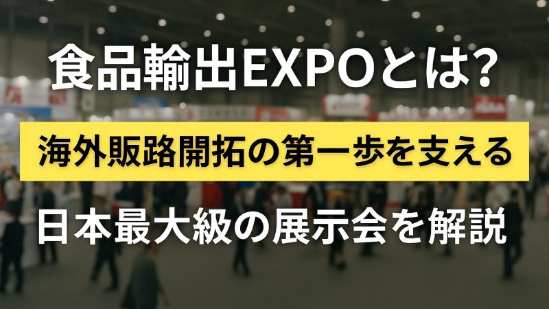 食品輸出EXPOとは？海外販路開拓の第一歩を支える日本最大級の展示会を解説