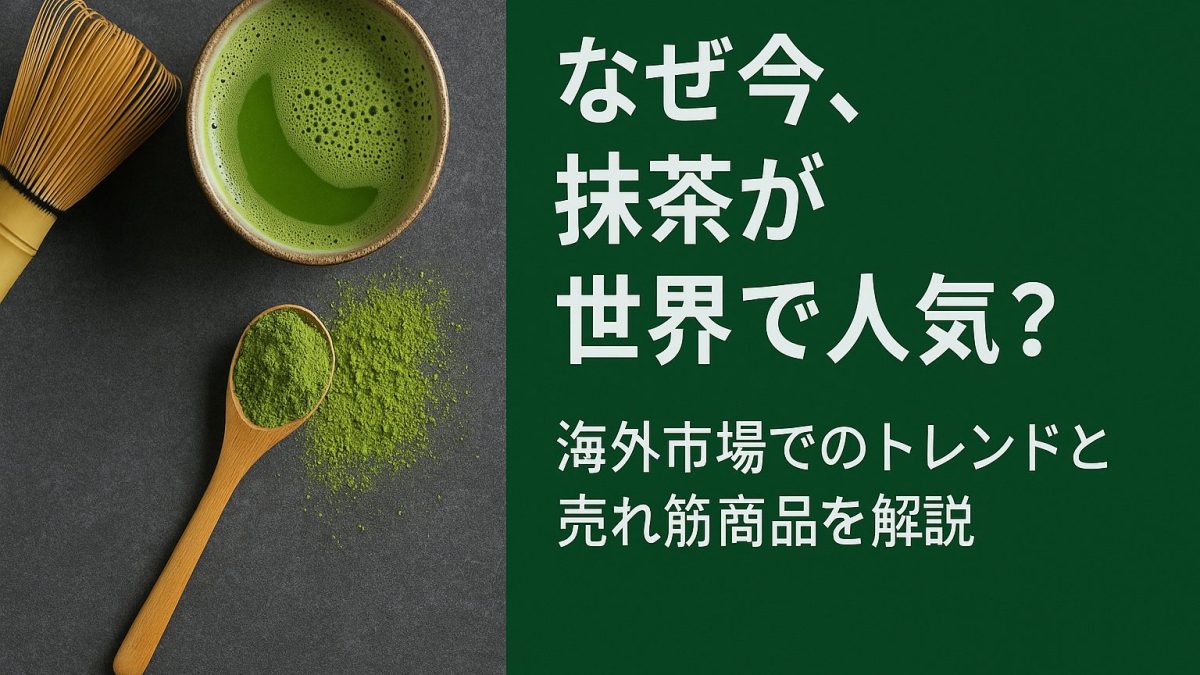 なぜ今、抹茶が世界で人気？海外市場でのトレンドと売れ筋商品を解説