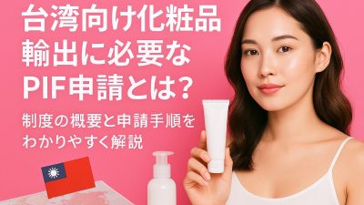 台湾向け化粧品輸出に必要なPIF申請とは？