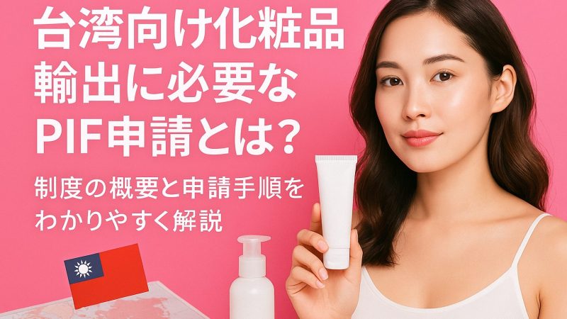 台湾向け化粧品輸出に必要なPIF申請とは？
