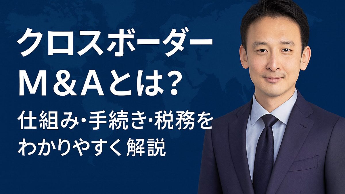 クロスボーダーM&Aとは?仕組み・手続き・税務をわかりやすく解説