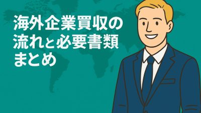 海外企業買収の流れと必要書類まとめ｜M&A手続きの全ステップを徹底解説