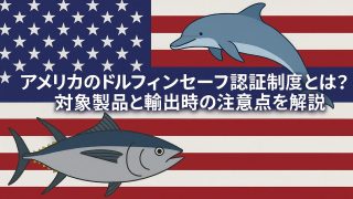 アメリカのドルフィンセーフ認証制度とは？対象製品と輸出時の注意点を解説