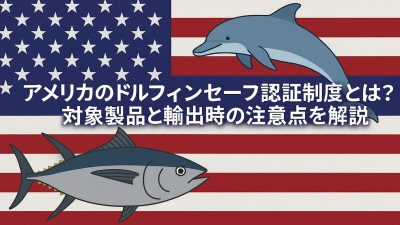 アメリカのドルフィンセーフ認証制度とは?対象製品と輸出時の注意点を解説