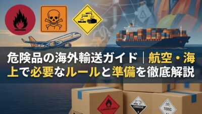 危険品の海外輸送ガイド｜航空・海上で必要なルールと準備を徹底解説